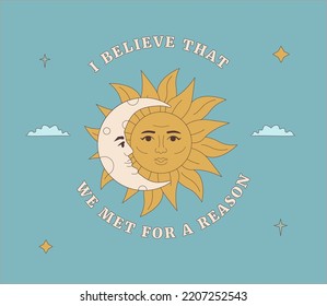 The sun with a face and a crescent moon next to it. Quote: I believe that we met for a reason. Outlined mystic illustration.