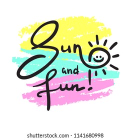 Sun and Fun - simple inspire and motivational quote. Hand drawn beautiful lettering. Print for inspirational poster, t-shirt, bag, cups, invitation card, flyer, sticker. Cute and funny vector sign