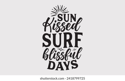 Sun Kissed Surf Blissful Days -Summer Season Surfing Hobbies T-Shirt Designs, Motivational Quotes With Hand Lettering Typography Vector Design, For Hoodie, Templates, And Wall.