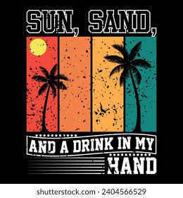 SUN, SAND, AND A DRINK IN MY HAND, SUN SAND T SHIRT DESIGN, SUMMER DESIGN, VECTOR FILE , SUNNY SEASON, BEACH PALM TREE.