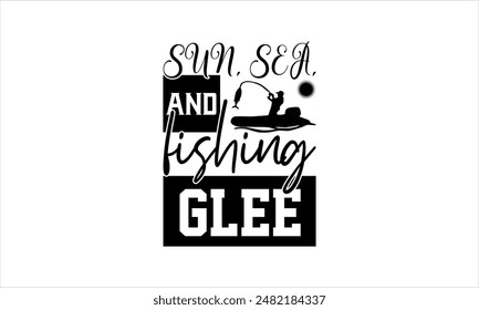 Sun, sea, and fishing glee-Fishing t shirts design,Vector typography for posters, Lettering Phrase Isolated On White,  file, banner For Prints T-Shirts And Bags, Posters, Cards. EPS 10