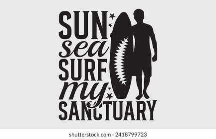 Sun Sea Surf My Sanctuary -Summer Season Surfing Hobbies T-Shirt Designs, Inspirational Calligraphy Decorations, Hand Drawn Lettering Phrase, Calligraphy Vector Illustration, For Poster, Templates. 