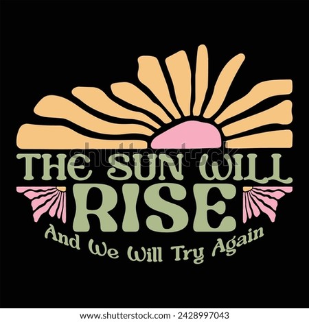 THE SUN WILL RISE AND WE WILL TRY AGAIN FLOWER T-SHIRT DESIGN,