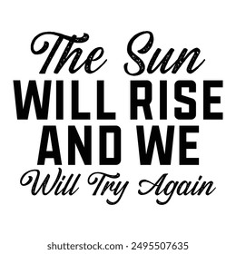 The Sun Will Rise And We'll Try Again T shirt Design Lover