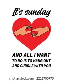 It's Sunday and all I want to do is to hang out and cuddle with you. HOLIDAY QUOTE. SLOGAN FOR T-SHIRT DESIGN. VECTOR  
ILLUSTRATION. 