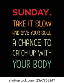 SUNDAY. TAKE IT SLOW AND GIVE YOUR SOUL A CHANCE TO CATCH UP WITH YOUR BODY. T-SHIRT DESIGN. PRINT TEMPLATE.TYPOGRAPHY VECTOR ILLUSTRATION.