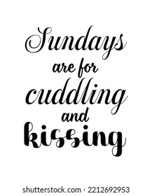 Sundays are for cuddling and kissing. HOLIDAY QUOTE. SLOGAN FOR T-SHIRT DESIGN. VECTOR  ILLUSTRATION. 
