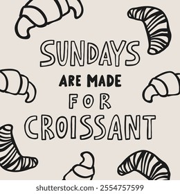 Sundays are made for croissant hand drawn card. Bakery doodle vector illustration.