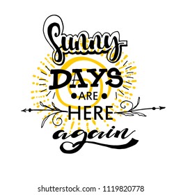 Sunny days are here again phrase for  card. Hand drawn typographic art. Vector Illustration. Modern brush calligraphy. Isolated on white background.