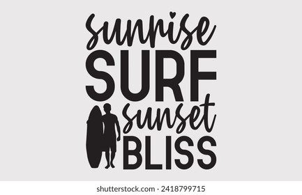 Sunrise Surf Sunset Bliss -Summer Season Surfing Hobbies T-Shirt Designs, Motivational Quotes With Hand Lettering Typography Vector Design, For Poster, Hoodie, Mug , Banner, Templates And Wall.