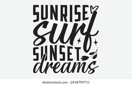 Sunrise Surf Sunset Dreams -Summer Season Surfing Hobbies T-Shirt Designs, Calligraphy Motivational Good Quotes, Everything Starts With A Dream, Know Your Worth, For Poster, Hoodie, Wall, Templates.