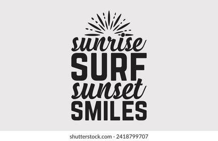 Sunrise Surf Sunset Smiles -Summer Season Surfing Hobbies T-Shirt Designs, Inspirational Calligraphy Decorations, Hand Drawn Lettering Phrase, Calligraphy Vector Illustration, For Poster, Templates.