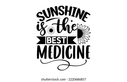 Sunshine is the best medicine , Sunflower t shirts and svg design, Vector illustration happiness lettering with sunflower, svg Files for Cutting Cricut and Silhouette, EPS 10