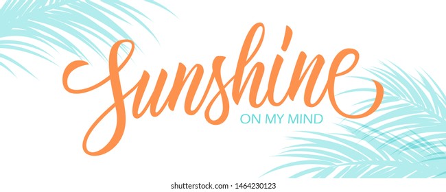 Sunshine On My Mind banner with hand drawn lettering text design and blue palm leaves silhouette. Vector illustration.