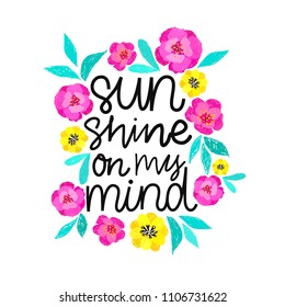 Sunshine on my mind. Handdrawn illustration. Positive quote made in vector.Motivational slogan. Inscription for t shirts, posters, cards. Floral digital sketch style design. Flowers around.