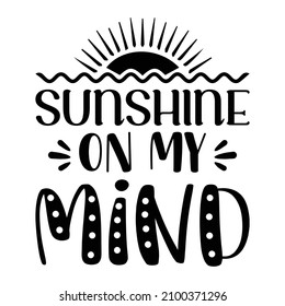 Sunshine on my mind, Summer shirt print template, Calligraphy inspirational quote for mug, poster, iron, phone case