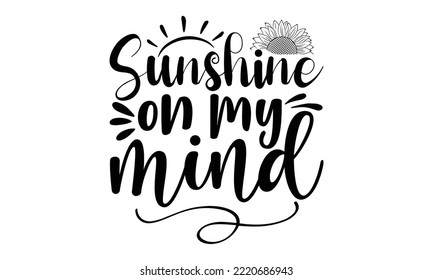 Sunshine on my mind , Sunflower t shirts and svg design, Vector illustration happiness lettering with sunflower, svg Files for Cutting Cricut and Silhouette, EPS 10