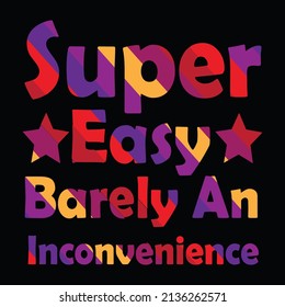 Super Easy Barely An Inconvenience Funny T-shirt Quotes Novelty Mom Gift, Gift Idea for Anniversary, Wedding, Mother's Day, Father's Day, Graduation, Thanksgiving, Christmas, and New Year's Day.