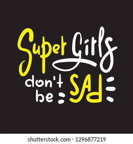 Super girls don't be sad - funny inspire and motivational quote. Hand drawn beautiful lettering. Print for inspirational poster, t-shirt, bag, cups, card, flyer, sticker, badge. Cute original vector