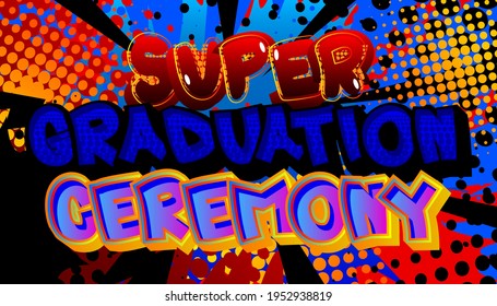 Super Graduation Ceremony - Comic book style text. Graduation, end of educational year related words, quote on colorful background. Poster, banner, template. Cartoon vector illustration.