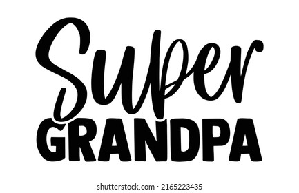 Super grandpa - Super Family t shirts design, Hand drawn lettering phrase, Calligraphy t shirt design, Isolated on white background, svg Files for Cutting Cricut and Silhouette, EPS 10, card, flyer