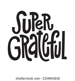 Super grateful - unique vector hand drawn inspirational, positive quote for social media, posters, greeting cards, banners, textiles, gifts, T-shirts, mugs or other gifts.