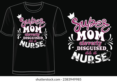 Super MOM Cleverly Disguised as a NURSE - Stylish T-Shirt Design, typography, lettering, merchandise design, vector template, ready for print, poster
