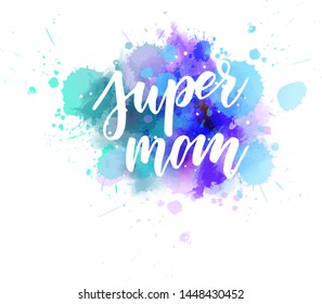 Super mom  - handwritten modern calligraphy lettering on colorful watercolor paint splashes. Template for Mother's day holiday.