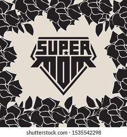 Super Mom. Happy mother's day. Superhero logo template. My mother is super hero. Original lettering for t-shirt print or tattoo. Background with black roses.