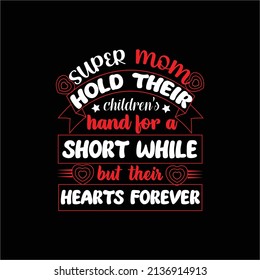 SUPER MOM HOLD THEIR CHILDEREN'S HAND FOR A SHORT WHILE BUT THEIR HEARTS FOREVER TYPOGRAPHY QUOTE, POSTER ADN T SHIRT