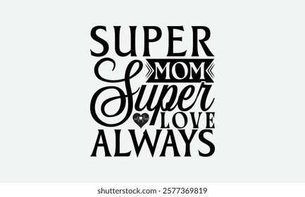 Super Mom Super Love Always - Mom T-Shirt Design, Illustration With Hand-Lettering And Decoration Elements, Silhouette Cameo, Files For Cutting.