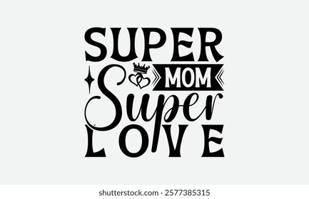 Super Mom Super Love - Mom T-Shirt Design, Illustration For Prints And Bags, Posters, Cards, Cameo, Files As Cutting, Isolated Background.