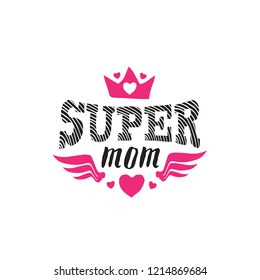 Super Mom. Print or patch for t-shirt with lettering. Happy mother's day greeting card. Tee shirt design with crown, hearts and wings.