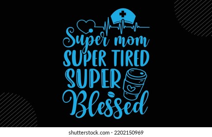 Super Mom Super Tired Super Blessed - Mom T shirt Design, Hand drawn lettering and calligraphy, Svg Files for Cricut, Instant Download, Illustration for prints on bags, posters svg