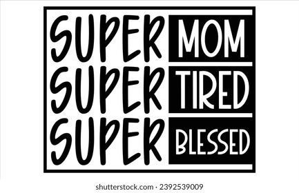 Super Mom Super Tired Super Blessed, mom t-shirt design vector file svg