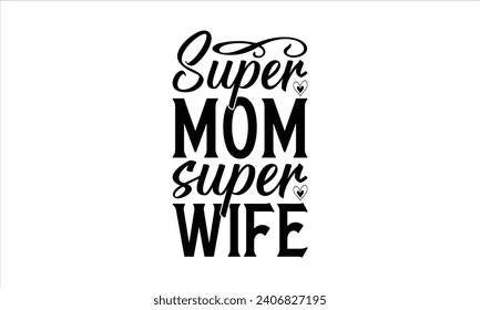 Super mom super wife - Mother’s Day T-Shirt Design, Mommy Love Sayings, Hand Drawn Lettering Phrase, Vector Template for Cards Posters and Banners, Template.  