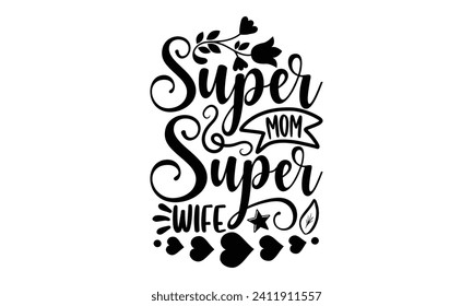 Super Mom Super Wife- Mother's Day t- shirt design, Hand drawn vintage illustration with hand-lettering and decoration elements, eps,Files for Cutting Isolated on white background.
