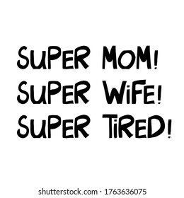 Super mom, wife, tired. Cute hand drawn lettering in modern scandinavian style. Isolated on white. Vector stock illustration.