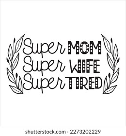 Super Mom Super Wife Super Mom Super Tired - Mother’s Day T shirt Design, svg files for Cutting, bag, cups, card, prints and posters svg