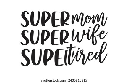 Super mom super wife super tired-  Lettering design for greeting banners, Mouse Pads, Prints, Cards and Posters, Mugs, Notebooks, Floor Pillows and T-shirt prints design. svg