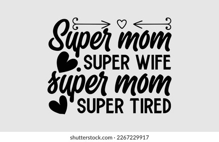 Super mom super wife super mom super tired- Mother's day t-shirt design, Best Mom Hand drawn typography phrases, vector quotes white background, lettering design svg, EPS 10. svg