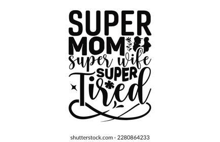 Super Mom Super Wife Super Tired - Mother's Day SVG Design, typography t shirt design, Illustration for prints on t-shirts, bags, posters, cards and Mug.   svg