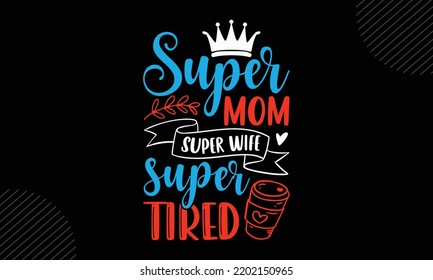 Super Mom Super Wife Super Tired  - Mom T shirt Design, Hand drawn lettering and calligraphy, Svg Files for Cricut, Instant Download, Illustration for prints on bags, posters svg