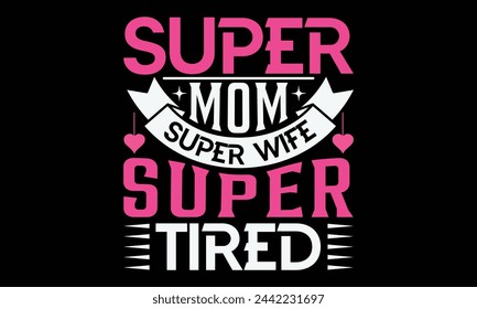 Super mom super wife super tired - Mom t-shirt design, isolated on white background, this illustration can be used as a print on t-shirts and bags, cover book, template, stationary or as a poster. svg