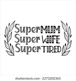 Super Mum Super Wife Super Mom Super Tired - Mother’s Day T shirt Design, svg files for Cutting, bag, cups, card, prints and posters svg