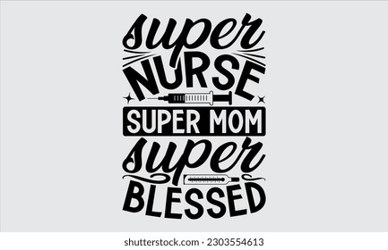 Super Nurse Super Mom Super Blessed - Nurse T Shirt Design,  Hand Drawn Lettering Phrase, Illustration For Prints On Stickers, Templet, Bags, Posters, Cards And Mug.


