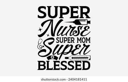 Super nurse super mom super blessed - Nurse T-Shirt Design, Hand drawn vintage illustration with lettering and decoration elements, used for prints on bags, poster, banner,  pillows.