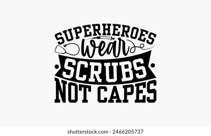 Superheroes Wear Scrubs Not Capes - Nurse T-shirt Design, Drawn Vintage Illustration With Hand-Lettering And Decoration Elements, Calligraphy Vector, For Cutting Machine, Silhouette Cameo, EPS-10.