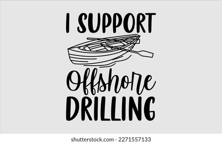 I support offshore drilling- Boat t shirt design, Handmade calligraphy vector illustration, Svg Files for Cutting Cricut and white background, EPS