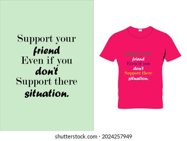 Support your friend even if you dont support their situation T-shirt. Graphic design. Typography t shirt. Motivational quotes. Modern fashion. Unique idea.eps